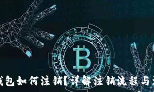   
区块链钱包如何注销？详解注销流程与注意事项