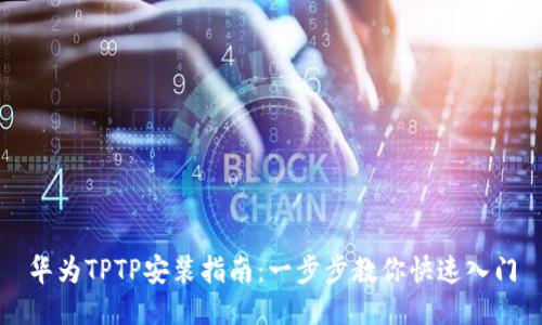 华为TPTP安装指南：一步步教你快速入门
