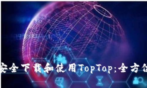 如何安全下载和使用TopTop：全方位指南