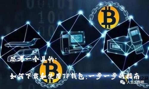思考一个且的:

如何下载和使用TP钱包：一步一步的指南