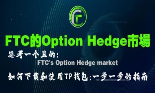 思考一个且的:

如何下载和使用TP钱包：一步一步的指南