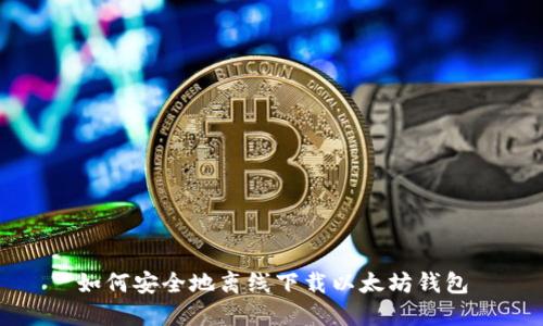 如何安全地离线下载以太坊钱包
