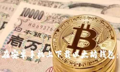 : 如何在安卓手机上下载以太坊钱包：全教程