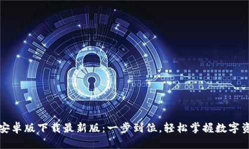 TP钱包安卓版下载最新版：一步到位，轻松掌握数字资产管理