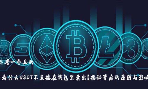 思考一个且的

 为什么USDT不直接在钱包里卖出？揭秘背后的原因与影响