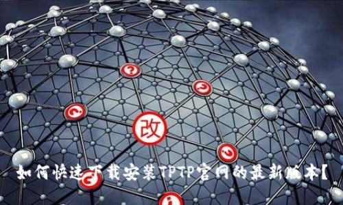 如何快速下载安装TPTP官网的最新版本？