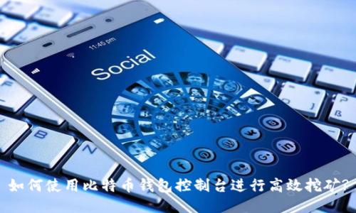 如何使用比特币钱包控制台进行高效挖矿?