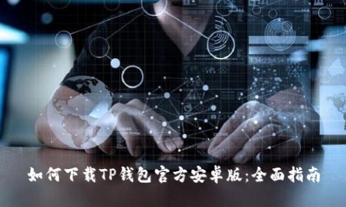 如何下载TP钱包官方安卓版：全面指南