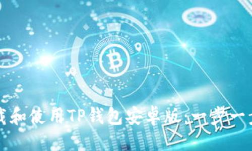 优质
如何下载和使用TP钱包安卓版：一步一步的指南
