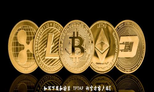 
如何下载和安装 TPTAP 的官方客户端？