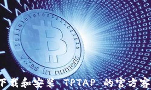 
如何下载和安装 TPTAP 的官方客户端？
