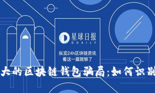 揭露最大的区块链钱包骗局：如何识别和防范