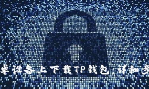 如何在安卓设备上下载TP钱包：详细步骤与指南