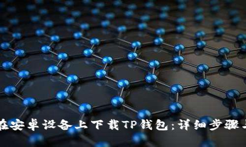 如何在安卓设备上下载TP钱包：详细步骤与指南