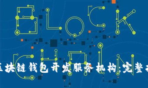如何选择区块链钱包开发服务机构：完整指南与建议