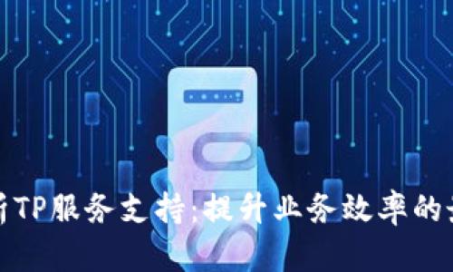 全面解析TP服务支持：提升业务效率的最佳选择