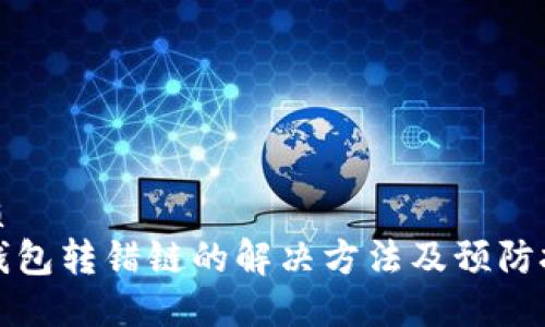 优质
TP钱包转错链的解决方法及预防技巧