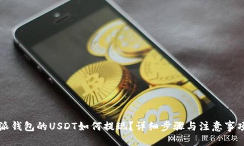 优质
比特派钱包的USDT如何提现？详细步骤与注意事项解析