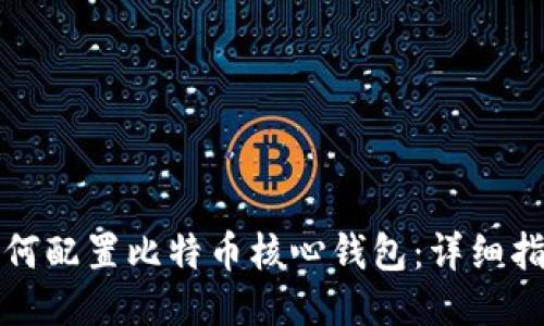 如何配置比特币核心钱包：详细指南