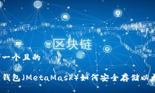思考一个且的

狐狸钱包（MetaMask）如何安全存储以太坊？