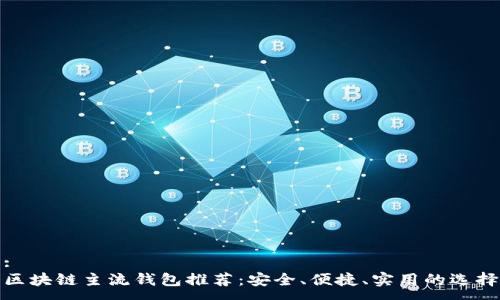 :
区块链主流钱包推荐：安全、便捷、实用的选择
