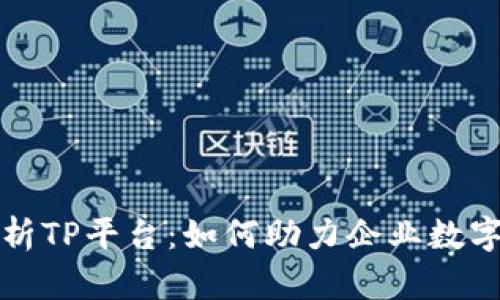 全面解析TP平台：如何助力企业数字化转型