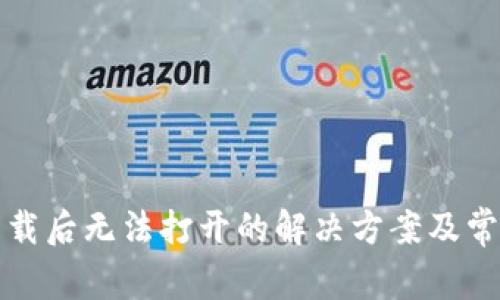 TP冷钱包下载后无法打开的解决方案及常见问题解析