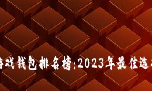 区块链游戏钱包排名榜：2023年最佳选择与评测