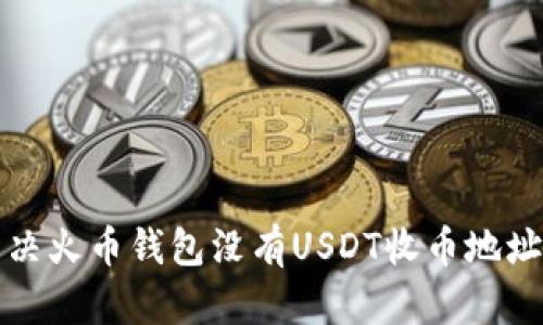 如何解决火币钱包没有USDT收币地址的问题