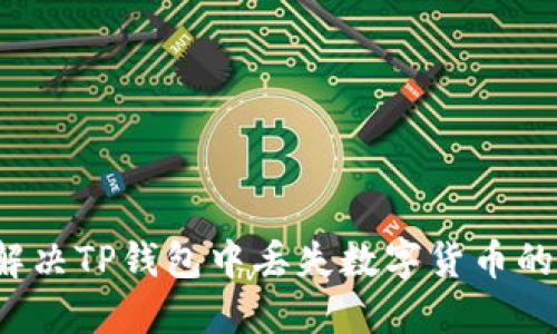 如何解决TP钱包中丢失数字货币的问题？