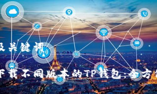 文章及关键词

如何下载不同版本的TP钱包：全方位指南