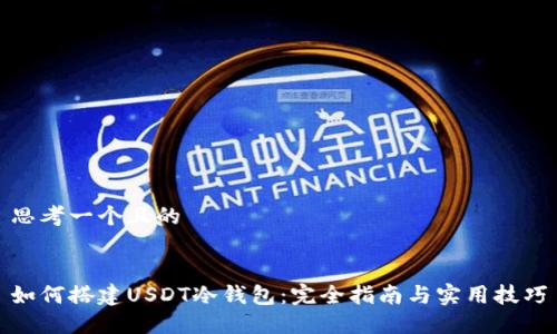 思考一个且的


如何搭建USDT冷钱包：完全指南与实用技巧