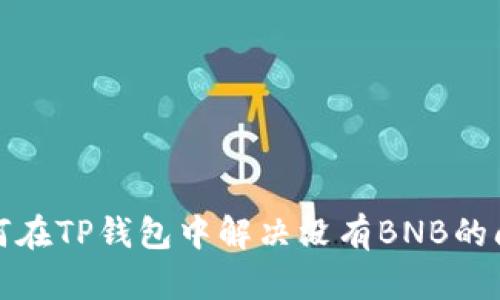 如何在TP钱包中解决没有BNB的问题