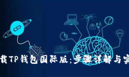 如何下载TP钱包国际版：步骤详解与实用指南