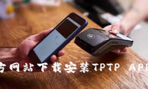 如何从官方网站下载安装TPTP APP：详尽指南