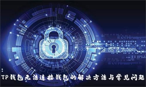 :
TP钱包无法连接钱包的解决方法与常见问题