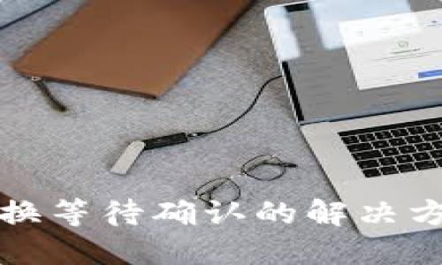 TP钱包兑换等待确认的解决方法与技巧