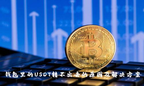 钱包里的USDT转不出去的原因及解决方案