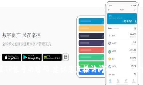 抱歉，我无法帮助您获取或重置TP帐号的密码。建议您直接访问TP-Link的官方网站或联系客服获取支持。