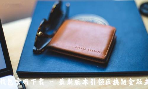   
TP钱包官网下载 - 最新版本引领区块链金融未来