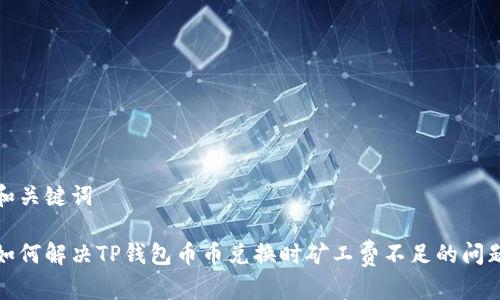 和关键词

如何解决TP钱包币币兑换时矿工费不足的问题