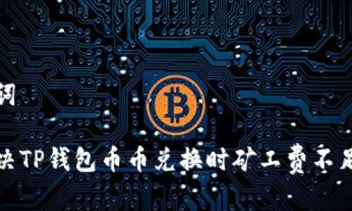 和关键词

如何解决TP钱包币币兑换时矿工费不足的问题