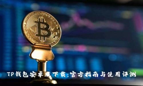 TP钱包安卓版下载：官方指南与使用评测