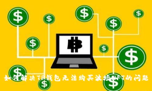如何解决TP钱包无法购买波场NFT的问题