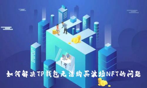 如何解决TP钱包无法购买波场NFT的问题