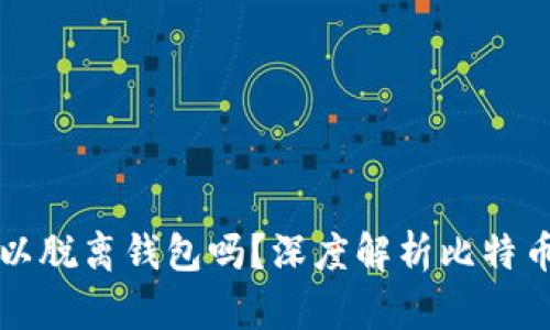 比特币可以脱离钱包吗？深度解析比特币存储方式
