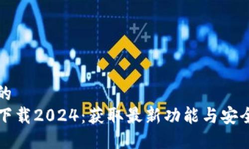 思考一个且的  
TP官方正版下载2024：获取最新功能与安全保障的指南
