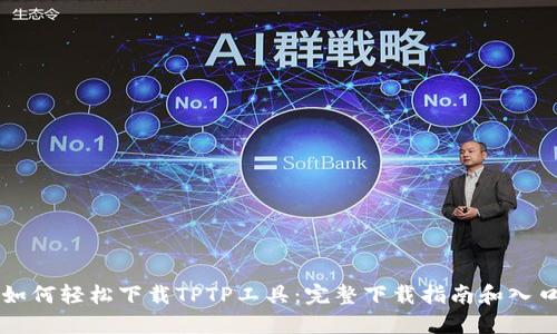 如何轻松下载TPTP工具：完整下载指南和入口