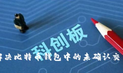 如何解决比特币钱包中的未确认交易问题