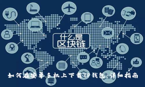 如何在安卓手机上下载TP钱包：详细指南